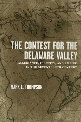 Súťaž o Delaware Valley: Zápas o Delaware: lojalita, identita a impérium v sedemnástom storočí - The Contest for the Delaware Valley: Allegiance, Identity, and Empire in the Seventeenth Century