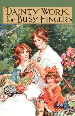 Jemné práce pre zaneprázdnené prsty - Kniha ručných prác, pletenia a háčkovania pre dievčatá - Dainty Work for Busy Fingers - A Book of Needlework, Knitting and Crochet for Girls
