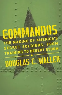 Commandos: Vytvorenie amerických tajných vojakov od výcviku po púštnu búrku - Commandos: The Making of America's Secret Soldiers, from Training to Desert Storm
