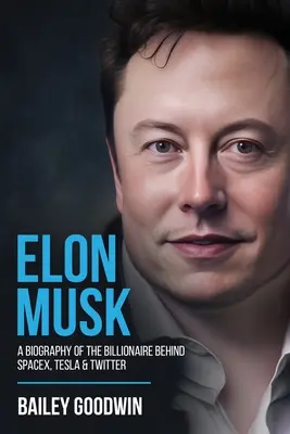 Elon Musk: Musk: Životopis miliardára, ktorý stojí za spoločnosťami SpaceX, Tesla a Twitter - Elon Musk: A Biography of the Billionaire Behind SpaceX, Tesla & Twitter