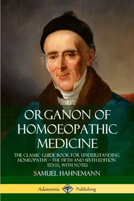 Organon of Homoeopathic Medicine: Klasická príručka na pochopenie homeopatie - texty piateho a šiesteho vydania s poznámkami - Organon of Homoeopathic Medicine: The Classic Guide Book for Understanding Homeopathy - the Fifth and Sixth Edition Texts, with Notes