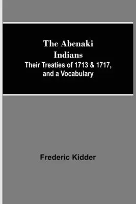 Indiáni Abenaki; ich zmluvy z rokov 1713 a 1717 a slovník - The Abenaki Indians; Their Treaties of 1713 & 1717, and a Vocabulary