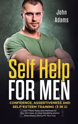 Sebapomoc pre mužov: Použite tieto nástroje a metódy, aby ste mohli povedať viac NIE, aby ste prestali pochybovať - Self Help for Men: Confidence, Assertiveness and Self-Esteem Training (3 in 1) Use These Tools and Methods to Say NO more, to Stop Doubti