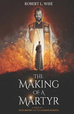 Stvorenie mučeníka: A Novel of ... Viera, odvaha a najvyššia obeť - The Making of a Martyr: A Novel of ... Faith, Bravery and the Ultimate Sacrifice