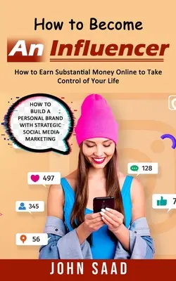 Ako sa stať influencerom: Ako zarobiť značné peniaze online a prevziať kontrolu nad svojím životom (Ako vybudovať osobnú značku pomocou strategických sociálnych sietí) - How to Become an Influencer: How to Earn Substantial Money Online to Take Control of Your Life (How to Build a Personal Brand With Strategic Social