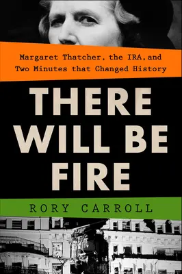 Bude oheň: Margaret Thatcherová, Ira a dve minúty, ktoré zmenili dejiny - There Will Be Fire: Margaret Thatcher, the Ira, and Two Minutes That Changed History