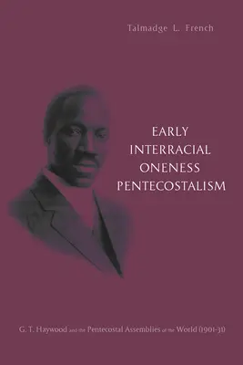 Early Interracial Oneness Pentecostalism: T. Haywood a Letničné zhromaždenia sveta (1901-1931) - Early Interracial Oneness Pentecostalism: G. T. Haywood and the Pentecostal Assemblies of the World (1901-1931)