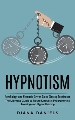Hypnotizmus: Psychológia a techniky uzatvárania predaja riadené hypnózou (Konečný sprievodca tréningom neurolingvistického programovania a - Hypnotism: Psychology and Hypnosis Driven Sales Closing Techinques (The Ultimate Guide to Neuro Linguistic Programming Training a