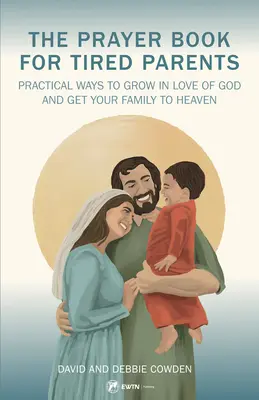 Modlitebník pre unavených rodičov: Kniha pre rodičov: Praktické spôsoby, ako rásť v láske k Bohu a dostať svoju rodinu do neba - The Prayer Book for Tired Parents: Practical Ways to Grow in Love of God and Get Your Family to Heaven