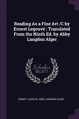 Čítanie ako výtvarné umenie /C Ernest Legouv; z deviateho vydania preložila Abby Langdon Alger - Reading As a Fine Art /C by Ernest Legouv; Translated From the Ninth Ed. by Abby Langdon Alger