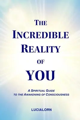Neuveriteľná realita teba: Duchovný sprievodca prebudením vedomia - The Incredible Reality of You: A Spiritual Guide to the Awakening of Consciousness