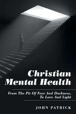 Kresťanské duševné zdravie: Z jamy strachu a temnoty k láske a svetlu - Christian Mental Health: From the Pit of Fear and Darkness, to Love and Light