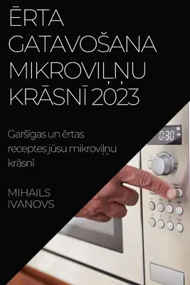 Ērta gatavosana mikroviľņu krāsnī 2023: Garsīgas un ērtas receptes your mikroviļņu krāsnī - Ērta gatavosana mikroviļņu krāsnī 2023: Garsīgas un ērtas receptes jūsu mikroviļņu krāsnī