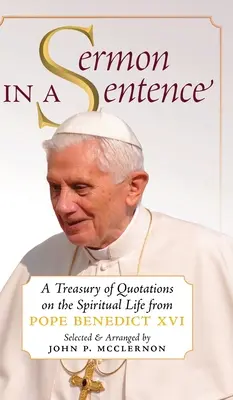 Kázeň v jednej vete: Benedikta XVI. o duchovnom živote - Sermon in a Sentence: A Treasury of Quotations on the Spiritual Life From Pope Benedict XVI