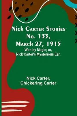 Príbehy Nicka Cartera č. 133, 27. marca 1915: Nick Carter Stories No. 133, March 27, 1915: Záhadné ucho Nicka Cartera. - Nick Carter Stories No. 133, March 27, 1915: Won by Magic; or, Nick Carter's Mysterious Ear.