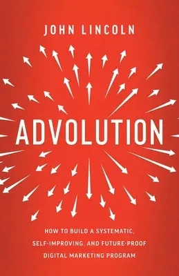Advolution: Ako vybudovať systematický, sebazdokonaľujúci sa a do budúcnosti odolný program digitálneho marketingu - Advolution: How to Build a Systematic, Self-Improving, and Future-Proof Digital Marketing Program