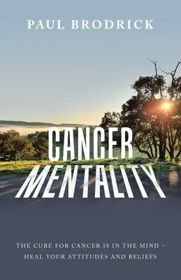 Rakovinová mentalita: Uzdravte svoje postoje a presvedčenie: Liek na rakovinu je v mysli - Cancer Mentality: The Cure for Cancer Is in the Mind - Heal Your Attitudes and Beliefs