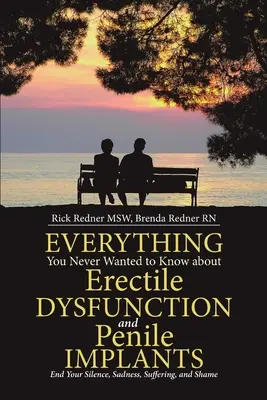 Všetko, čo ste nikdy nechceli vedieť o erektilnej dysfunkcii a penilných implantátoch: Ukončite svoje mlčanie, smútok, utrpenie a hanbu - Everything You Never Wanted to Know about Erectile Dysfunction and Penile Implants: End Your Silence, Sadness, Suffering, and Shame