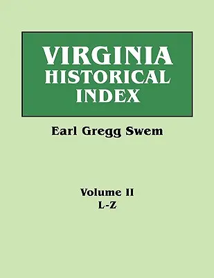 Virginia Historical Index. in Two Volumes. by E. G. Swem, Librarian of the College of William and Mary. Druhý zväzok: L-Z - Virginia Historical Index. in Two Volumes. by E. G. Swem, Librarian of the College of William and Mary. Volume Two: L-Z
