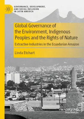 Globálne riadenie životného prostredia, pôvodné obyvateľstvo a práva prírody: Ťažobný priemysel v ekvádorskej Amazónii - Global Governance of the Environment, Indigenous Peoples and the Rights of Nature: Extractive Industries in the Ecuadorian Amazon
