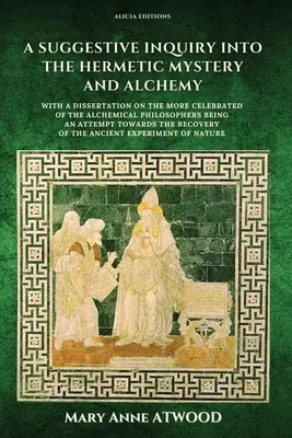 Sugestívne skúmanie hermetických tajomstiev a alchýmie: s dizertáciou o slávnejších alchymistických filozofoch, ktorá je pokusom o - A Suggestive Inquiry into the Hermetic Mystery and Alchemy: with a dissertation on the more celebrated of the Alchemical Philosophers being an attempt