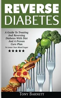 Reverzná cukrovka: Sprievodca liečbou a zvrátením cukrovky pomocou diéty a osvedčeného liečebného plánu na zníženie hladiny cukru v krvi - Reverse Diabetes: A Guide To Treating And Reversing Diabetes With Diet And A Proven Cure Plan To Lower Your Blood Sugar