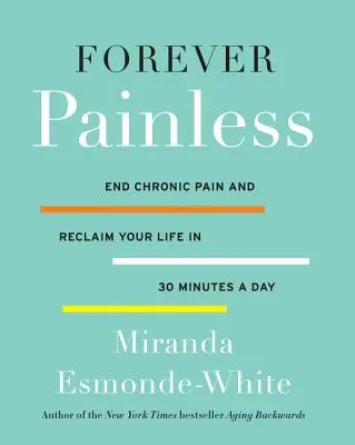 Navždy bez bolesti: Skoncujte s chronickou bolesťou a získajte späť svoj život za 30 minút denne - Forever Painless: End Chronic Pain and Reclaim Your Life in 30 Minutes a Day