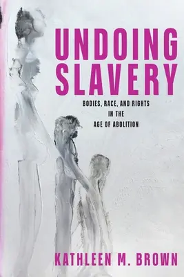 Undoing Slavery: Telo, rasa a práva vo veku zrušenia otroctva - Undoing Slavery: Bodies, Race, and Rights in the Age of Abolition
