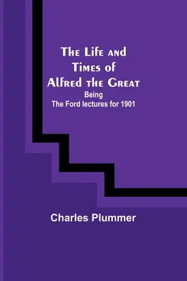 Život a doba Alfréda Veľkého: Fordove prednášky z roku 1901 - The Life and Times of Alfred the Great: Being the Ford lectures for 1901