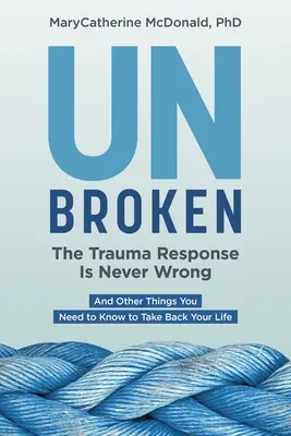 Nezlomený: Reakcia na traumu nikdy nie je nesprávna: A ďalšie veci, ktoré potrebujete vedieť, aby ste si mohli vziať späť svoj život - Unbroken: The Trauma Response Is Never Wrong: And Other Things You Need to Know to Take Back Your Life