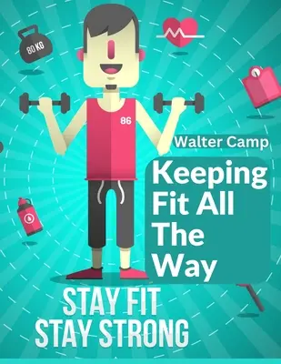 Udržiavať sa vo forme po celý čas: Ako získať a udržať si silu a výkonnosť - Keeping Fit All The Way: How To Obtain And Maintain Strength And Efficiency
