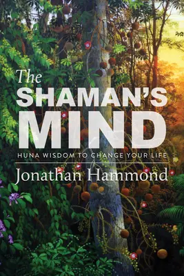 The Shaman's Mind: Huna Wisdom to Change Your Life (Šamanská myseľ: Múdrosť Hunov, ktorá zmení váš život) - The Shaman's Mind: Huna Wisdom to Change Your Life