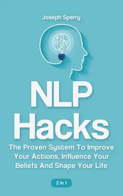 NLP Hacks 2 v 1: Osvedčený systém na zlepšenie vášho konania, ovplyvnenie vašich presvedčení a formovanie vášho života - NLP Hacks 2 In 1: The Proven System To Improve Your Actions, Influence Your Beliefs And Shape Your Life
