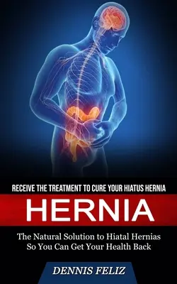 Kýla: (Prírodné riešenie hiátovej prietrže, aby ste mohli získať svoje zdravie Ba - Hernia: Receive the Treatment to Cure Your Hiatus Hernia (The Natural Solution to Hiatal Hernias So You Can Get Your Health Ba