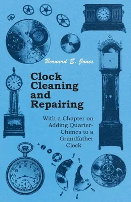 Čistenie a oprava hodín - s kapitolou o pridávaní štvrťhodiniek do dedkových hodín - Clock Cleaning and Repairing - With a Chapter on Adding Quarter-Chimes to a Grandfather Clock