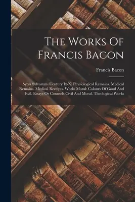 Diela Francisa Bacona: (storočie Ix-x) Fyziologické pozostatky. Lekárske pozostatky. Lekárske potvrdenky. Diela morálne: Farby dobra a - The Works Of Francis Bacon: Sylva Sylvarum (century Ix-x) Physiological Remains. Medical Remains. Medical Receipts. Works Moral: Colours Of Good A