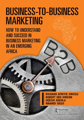 Business-to-Business Marketing: Ako pochopiť a uspieť v obchodnom marketingu v rozvíjajúcej sa Afrike - Business-to-Business Marketing: How to Understand and Succeed in Business Marketing in an Emerging Africa