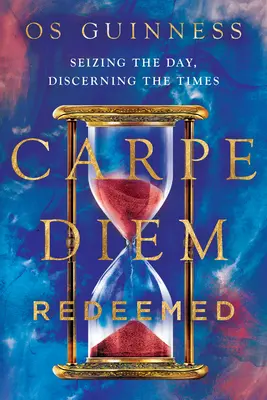 Carpe diem Redeemed: Vyznanie a láska k životu: Vychutnajte si deň, rozoznávajte časy - Carpe Diem Redeemed: Seizing the Day, Discerning the Times