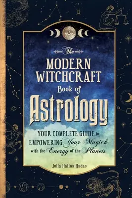 Moderná čarodejnícka kniha astrológie: Vaša kompletná príručka na posilnenie vašej mágie pomocou energie planét - The Modern Witchcraft Book of Astrology: Your Complete Guide to Empowering Your Magick with the Energy of the Planets