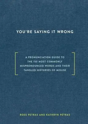 Hovoríte to zle: A Pronunciation Guide to the 150 Most Commonly Mipronounced Words--And Their Tangled Histories of Misuse - You're Saying It Wrong: A Pronunciation Guide to the 150 Most Commonly Mispronounced Words--And Their Tangled Histories of Misuse