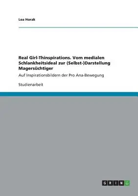Skutočné dievčenské inšpirácie. Vom medialen Schlankheitsideal zur (Selbst-)Darstellung Magerschtiger auf Inspirationsbildern der Pro Ana-Bewegung - Real Girl-Thinspirations. Vom medialen Schlankheitsideal zur (Selbst-)Darstellung Magerschtiger auf Inspirationsbildern der Pro Ana-Bewegung