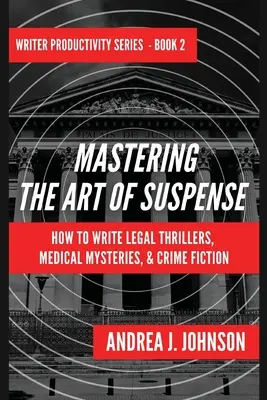 Zvládnutie umenia napätia: Ako písať právnické trilery, lekárske záhady a kriminálne romány - Mastering the Art of Suspense: How to Write Legal Thrillers, Medical Mysteries, & Crime Fiction