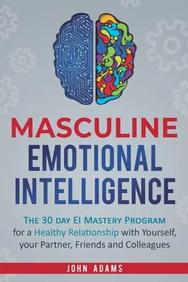 Mužská emocionálna inteligencia: EI: 30-dňový program majstrovstva v oblasti EI pre zdravý vzťah so sebou samým, partnerom, priateľmi a kolegami - Masculine Emotional Intelligence: The 30 Day EI Mastery Program for a Healthy Relationship with Yourself, Your Partner, Friends, and Colleagues
