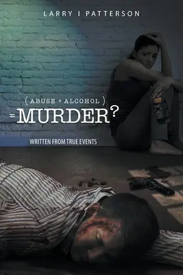 Zneužívanie + alkoholizmus rovná sa vražda? Napísané podľa skutočných udalostí - Abuse + Alcoholism, equals Murder?: Written from true events