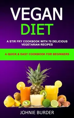Vegánska diétna kuchárka: (Rýchla a jednoduchá kuchárska kniha pre začiatočníkov) - Vegan Diet Cookbook: A Stir Fry Cookbook with 70 Delicious Vegetarian Recipes (A Quick & Easy cookbook for beginners)