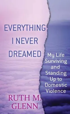 Všetko, o čom som nikdy nesnívala: Môj život: prežiť a postaviť sa domácemu násiliu - Everything I Never Dreamed: My Life Surviving and Standing Up to Domestic Volence
