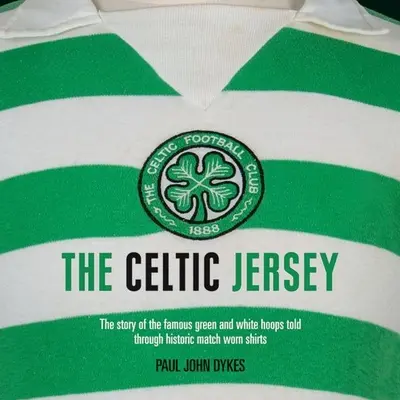 Keltský dres: Príbeh slávnych zeleno-bielych dresov prostredníctvom historických zápasových dresov - The Celtic Jersey: The Story of the Famous Green and White Hoops Told Through Historic Match Worn Shirts