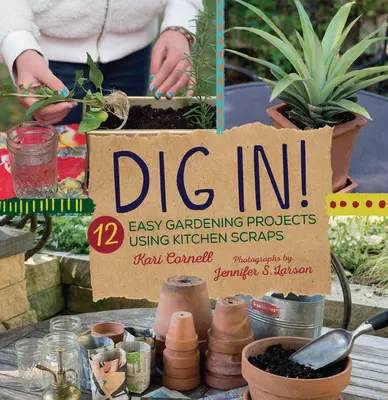 Dig In!: 12 jednoduchých záhradníckych projektov s využitím kuchynských zvyškov - Dig In!: 12 Easy Gardening Projects Using Kitchen Scraps