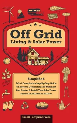 Život mimo siete a solárna energia: kompilácia 2 v 1: Séria: Krok za krokom, ako sa stať úplne sebestačným už za 30 dní. - Off Grid Living & Solar Power: 2-in-1 Compilation: Step-By-Step Guide to Become Completely Self-Sufficient In as Little as 30 Days Design & Install P
