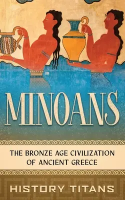 Minojci: Menoans: Minoopi: civilizácia starovekého Grécka v dobe bronzovej - Minoans: The Bronze Age Civilization of Ancient Greece